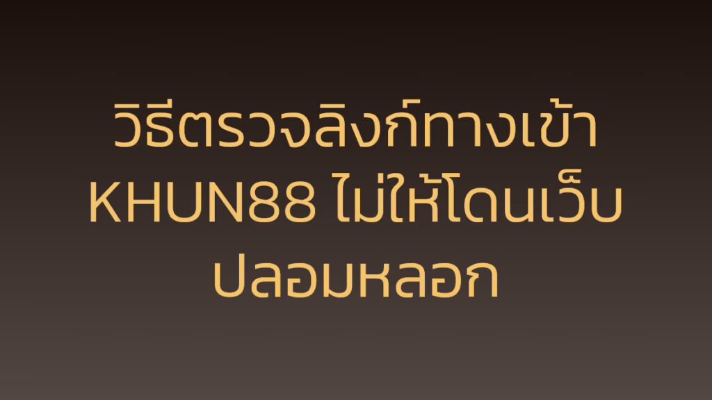 วิธีตรวจลิงก์ทางเข้า KHUN88 ไม่ให้โดนเว็บปลอมหลอก
