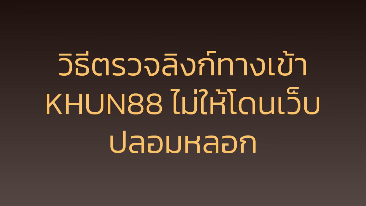 วิธีตรวจลิงก์ทางเข้า KHUN88 ไม่ให้โดนเว็บปลอมหลอก